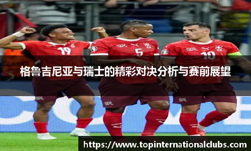 格鲁吉尼亚与瑞士的精彩对决分析与赛前展望