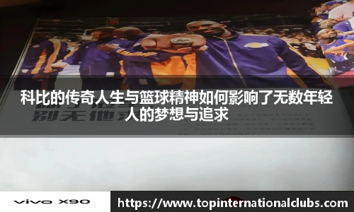 科比的传奇人生与篮球精神如何影响了无数年轻人的梦想与追求