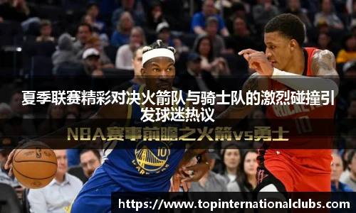 夏季联赛精彩对决火箭队与骑士队的激烈碰撞引发球迷热议