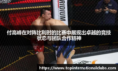 付高峰在对阵比利时的比赛中展现出卓越的竞技状态与团队合作精神