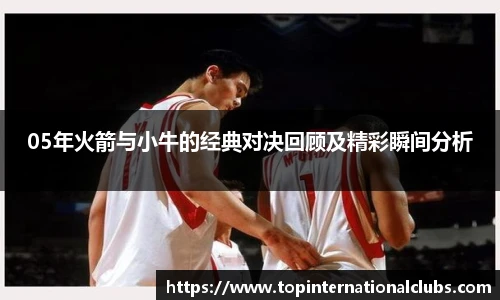 05年火箭与小牛的经典对决回顾及精彩瞬间分析