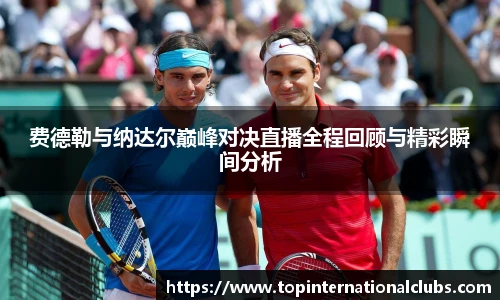 费德勒与纳达尔巅峰对决直播全程回顾与精彩瞬间分析