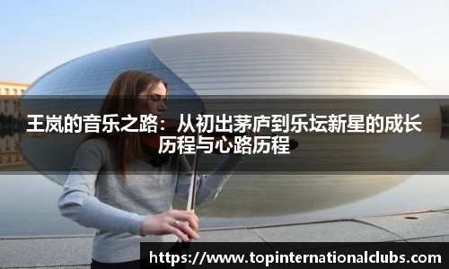 王岚的音乐之路：从初出茅庐到乐坛新星的成长历程与心路历程
