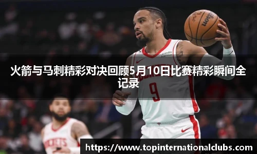 火箭与马刺精彩对决回顾5月10日比赛精彩瞬间全记录