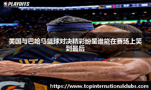 美国与巴哈马篮球对决精彩纷呈谁能在赛场上笑到最后