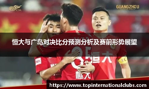 恒大与广岛对决比分预测分析及赛前形势展望