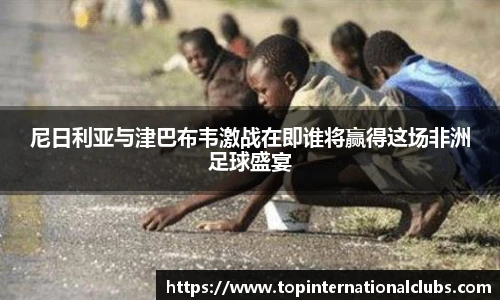 尼日利亚与津巴布韦激战在即谁将赢得这场非洲足球盛宴